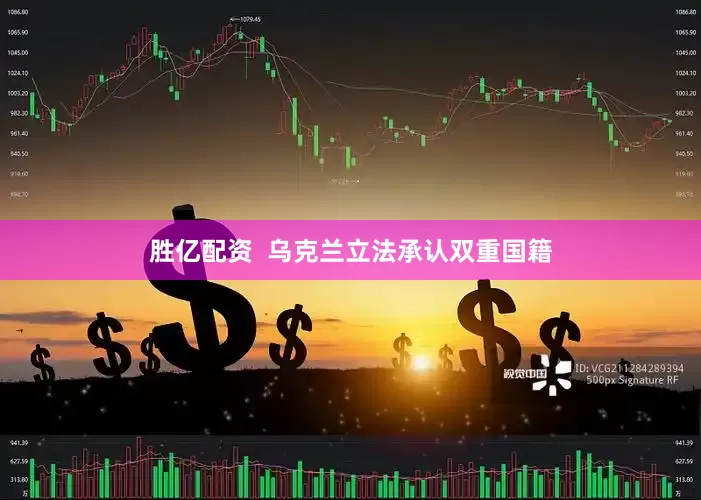胜亿配资  乌克兰立法承认双重国籍