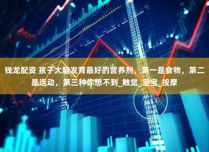 钱龙配资 孩子大脑发育最好的营养剂，第一是食物，第二是运动，第三种你想不到_触觉_宝宝_按摩