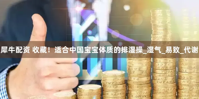 犀牛配资 收藏！适合中国宝宝体质的排湿操_湿气_易致_代谢