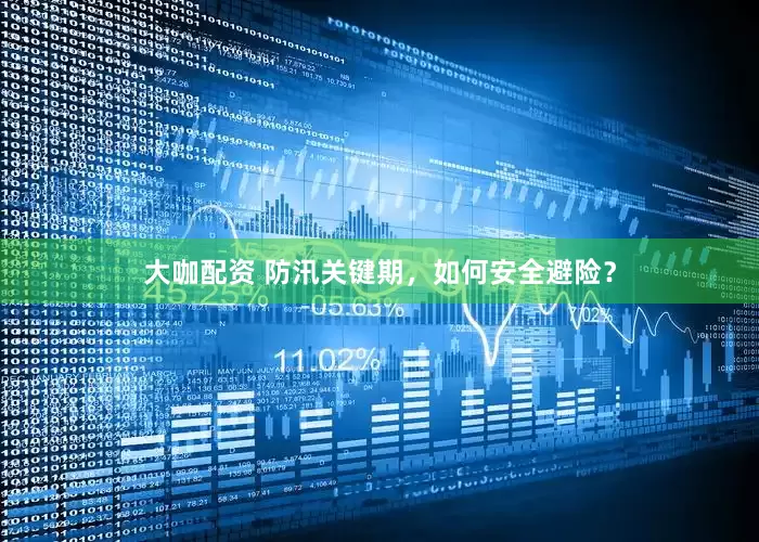 大咖配资 防汛关键期，如何安全避险？