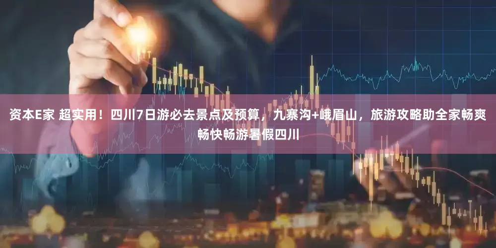 资本E家 超实用！四川7日游必去景点及预算，九寨沟+峨眉山，旅游攻略助全家畅爽畅快畅游暑假四川